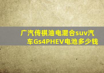 广汽传祺油电混合suv汽车Gs4PHEV电池多少钱