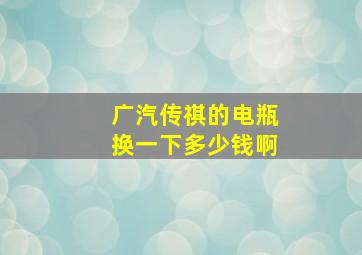 广汽传祺的电瓶换一下多少钱啊