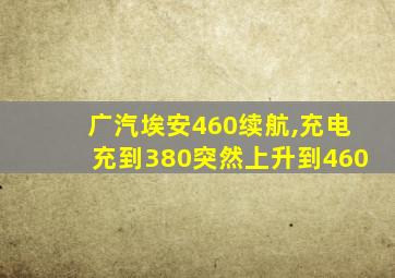 广汽埃安460续航,充电充到380突然上升到460