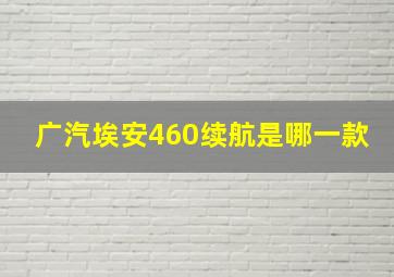 广汽埃安460续航是哪一款