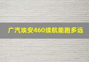 广汽埃安460续航能跑多远