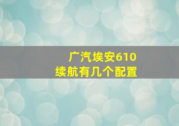 广汽埃安610续航有几个配置