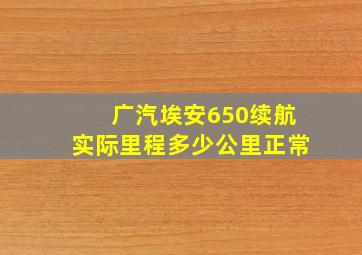 广汽埃安650续航实际里程多少公里正常