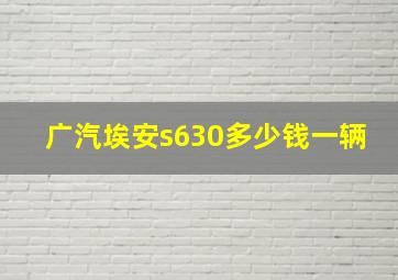 广汽埃安s630多少钱一辆