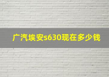 广汽埃安s630现在多少钱