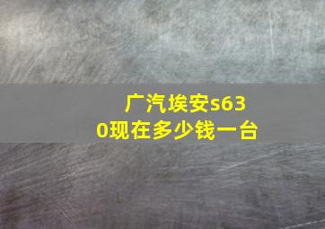 广汽埃安s630现在多少钱一台