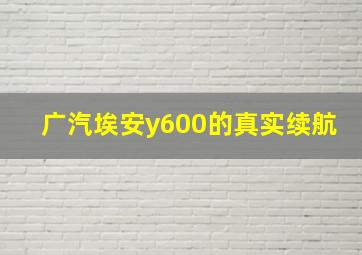 广汽埃安y600的真实续航