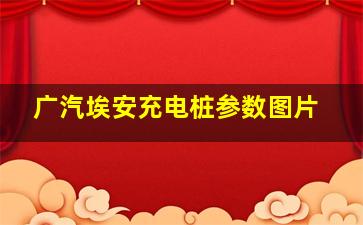 广汽埃安充电桩参数图片