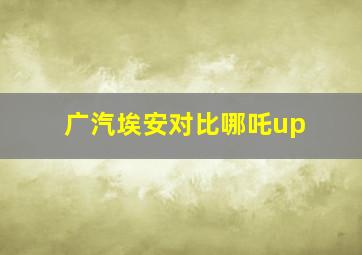 广汽埃安对比哪吒up