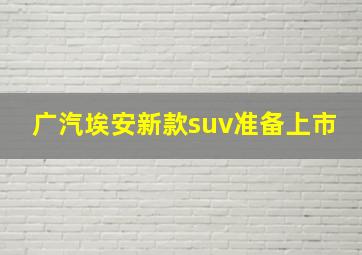 广汽埃安新款suv准备上市