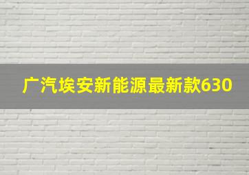 广汽埃安新能源最新款630