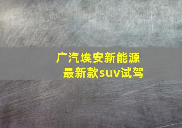 广汽埃安新能源最新款suv试驾