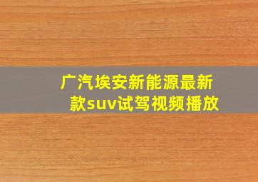 广汽埃安新能源最新款suv试驾视频播放