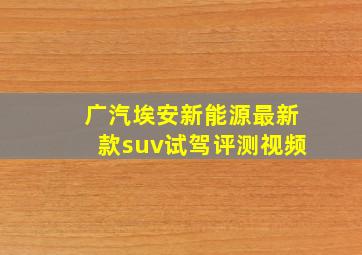 广汽埃安新能源最新款suv试驾评测视频