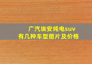 广汽埃安纯电suv有几种车型图片及价格