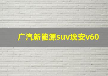 广汽新能源suv埃安v60