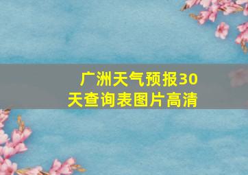 广洲天气预报30天查询表图片高清