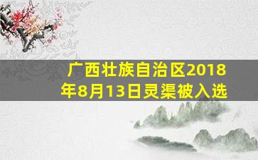 广西壮族自治区2018年8月13日灵渠被入选