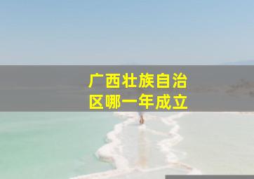 广西壮族自治区哪一年成立