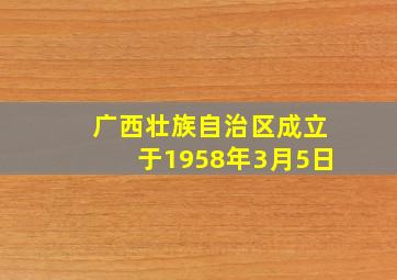 广西壮族自治区成立于1958年3月5日