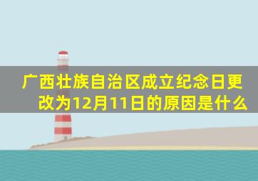 广西壮族自治区成立纪念日更改为12月11日的原因是什么