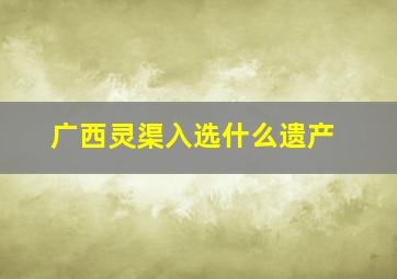 广西灵渠入选什么遗产