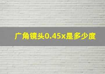 广角镜头0.45x是多少度