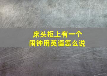 床头柜上有一个闹钟用英语怎么说