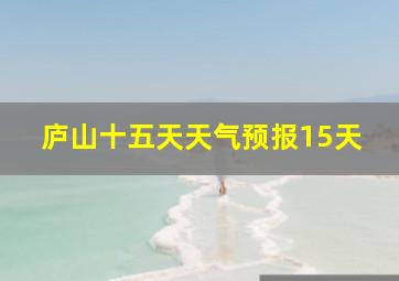 庐山十五天天气预报15天