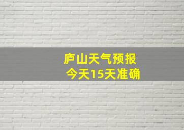 庐山天气预报今天15天准确