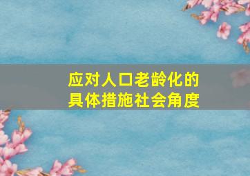 应对人口老龄化的具体措施社会角度