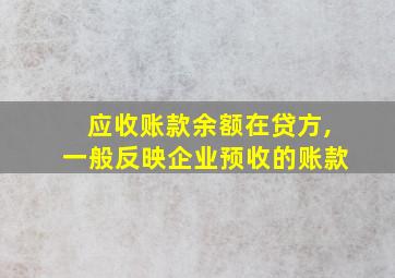 应收账款余额在贷方,一般反映企业预收的账款