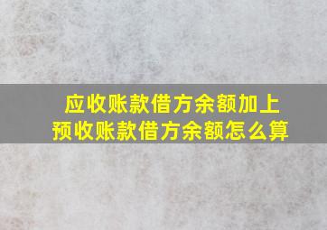 应收账款借方余额加上预收账款借方余额怎么算