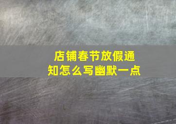 店铺春节放假通知怎么写幽默一点