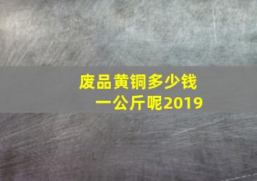 废品黄铜多少钱一公斤呢2019