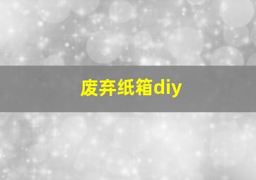 废弃纸箱diy