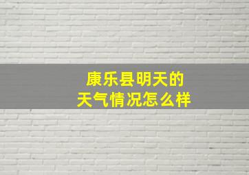 康乐县明天的天气情况怎么样