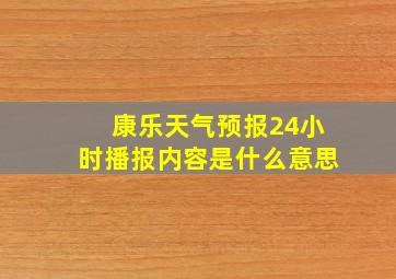 康乐天气预报24小时播报内容是什么意思