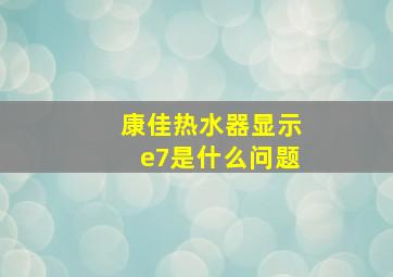 康佳热水器显示e7是什么问题