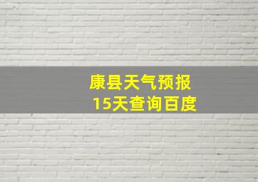 康县天气预报15天查询百度