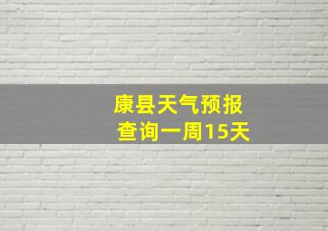 康县天气预报查询一周15天