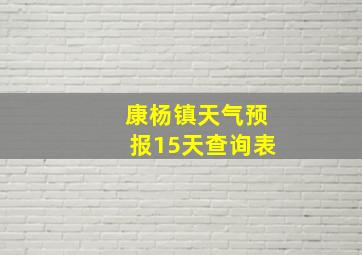 康杨镇天气预报15天查询表