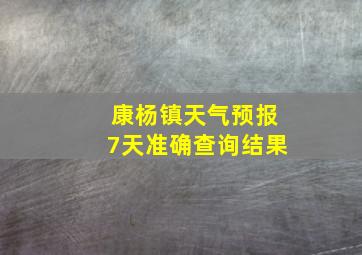 康杨镇天气预报7天准确查询结果