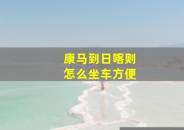 康马到日喀则怎么坐车方便