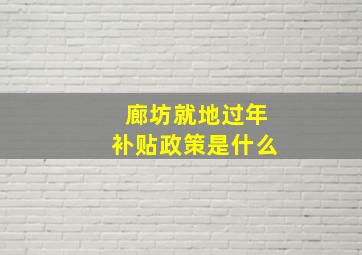 廊坊就地过年补贴政策是什么