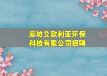 廊坊艾欧利亚环保科技有限公司招聘