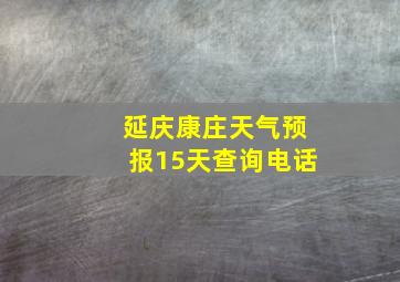 延庆康庄天气预报15天查询电话