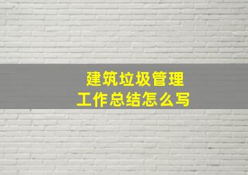 建筑垃圾管理工作总结怎么写