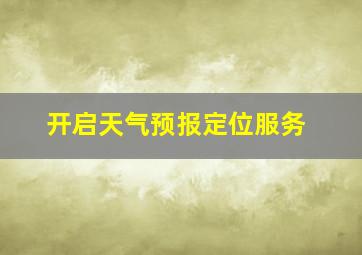 开启天气预报定位服务