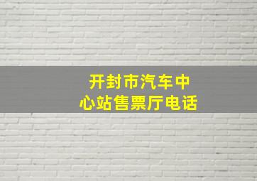 开封市汽车中心站售票厅电话